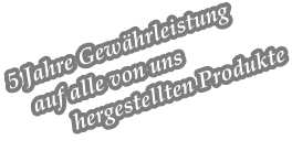 5 Jahre Gewährleistung    auf alle von uns             hergestellten Produkte